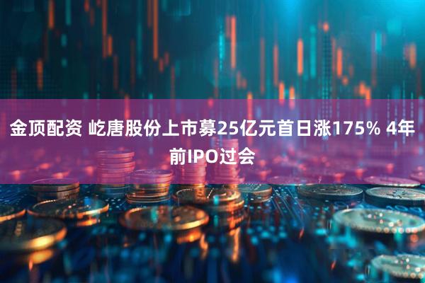 金顶配资 屹唐股份上市募25亿元首日涨175% 4年前IPO过会