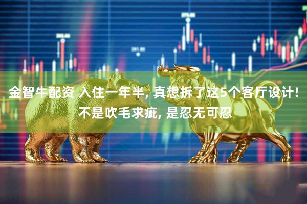 金智牛配资 入住一年半, 真想拆了这5个客厅设计! 不是吹毛求疵, 是忍无可忍