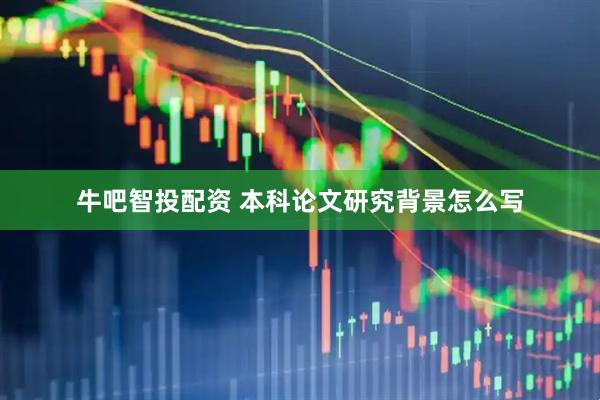 牛吧智投配资 本科论文研究背景怎么写