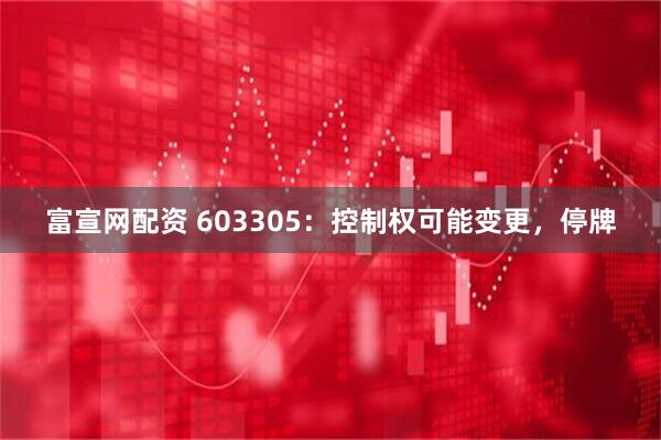 富宣网配资 603305：控制权可能变更，停牌